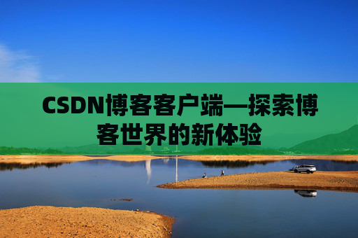 CSDN博客客户端—探索博客世界的新体验